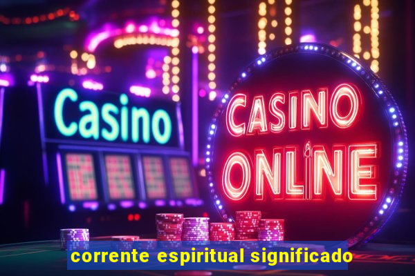 corrente espiritual significado